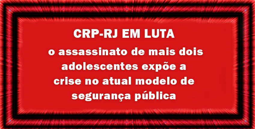 crp-rj-de-luto-o-assassinato-de-mais-dois-adolescentes-expoe-a-crise-no-atual-modelo-de-seguranca-publica